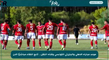 موعد مباراة الأهلي والبنزرتي التونسي وقناة النقل.. تابع اللقاء مباشرًا الآن